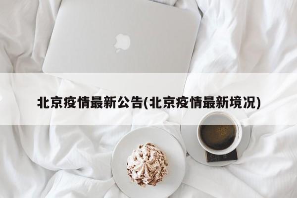 北京疫情最新公告(北京疫情最新境况)