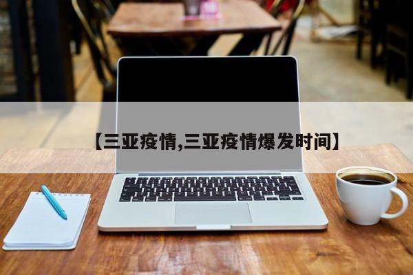 【三亚疫情,三亚疫情爆发时间】