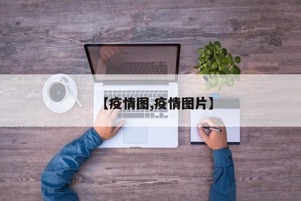 【疫情图,疫情图片】