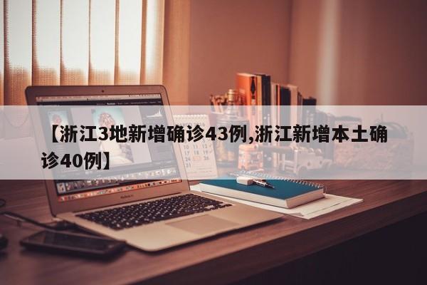 【浙江3地新增确诊43例,浙江新增本土确诊40例】