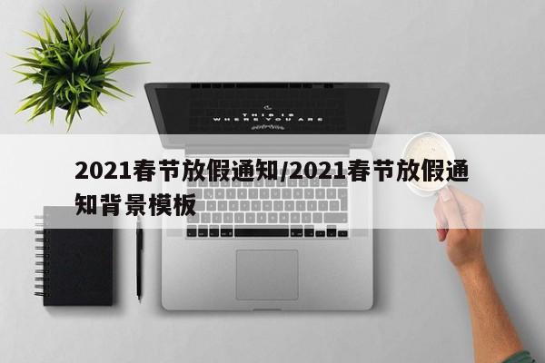 2021春节放假通知/2021春节放假通知背景模板