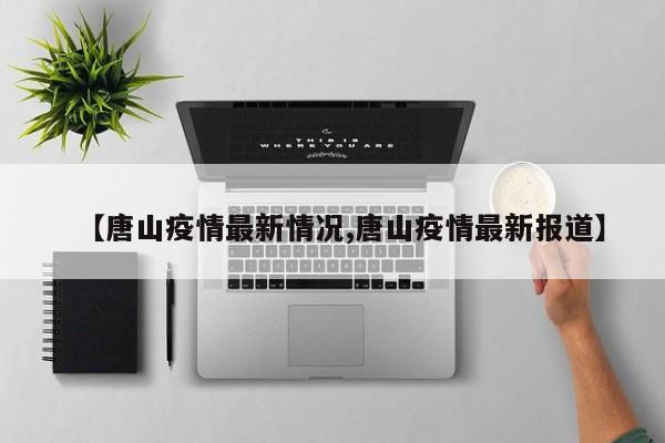 【唐山疫情最新情况,唐山疫情最新报道】