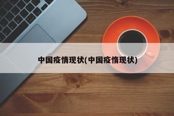 中国疫情现状(中国疫惰现状)
