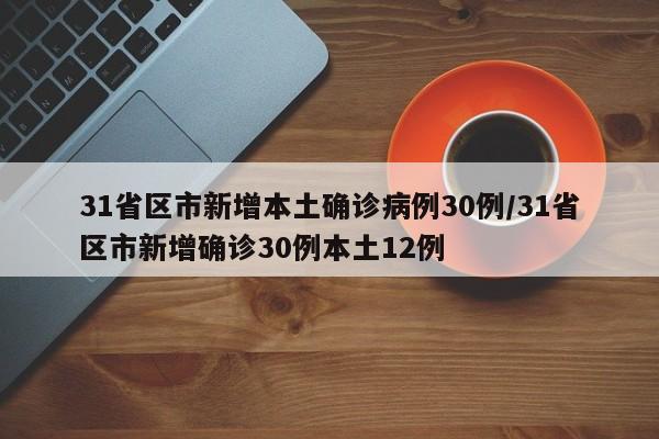 31省区市新增本土确诊病例30例/31省区市新增确诊30例本土12例