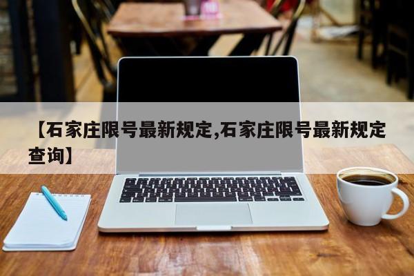 【石家庄限号最新规定,石家庄限号最新规定查询】