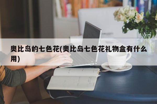 奥比岛的七色花(奥比岛七色花礼物盒有什么用)