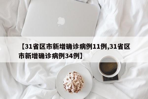 【31省区市新增确诊病例11例,31省区市新增确诊病例34例】