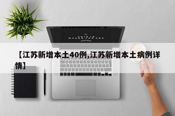 【江苏新增本土40例,江苏新增本土病例详情】