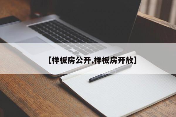 【样板房公开,样板房开放】