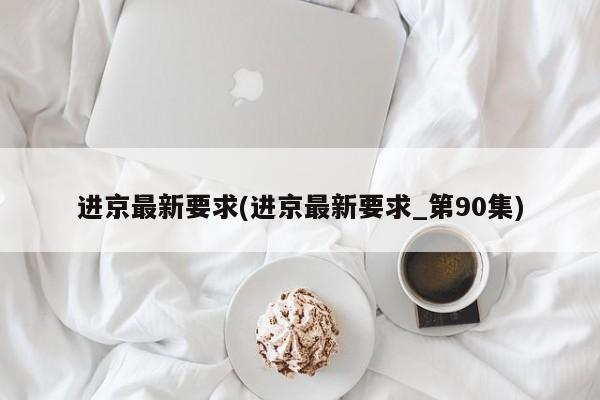 进京最新要求(进京最新要求_第90集)