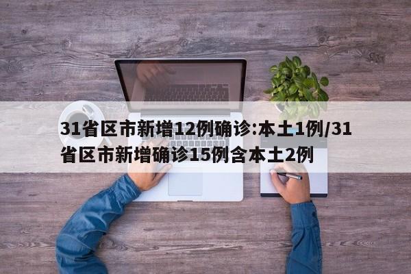 31省区市新增12例确诊:本土1例/31省区市新增确诊15例含本土2例