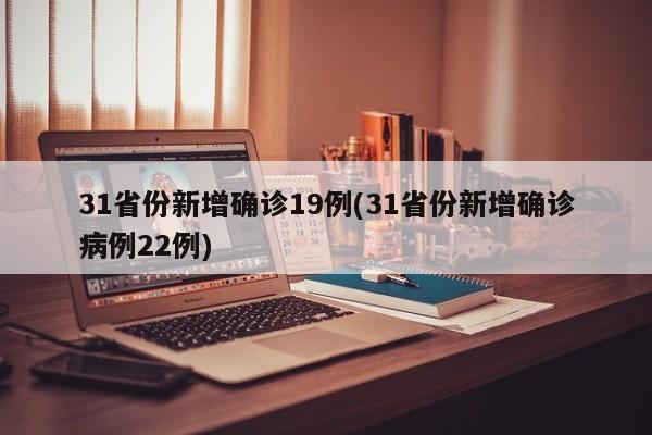 31省份新增确诊19例(31省份新增确诊病例22例)