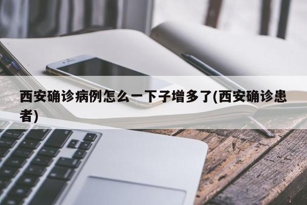 西安确诊病例怎么一下子增多了(西安确诊患者)