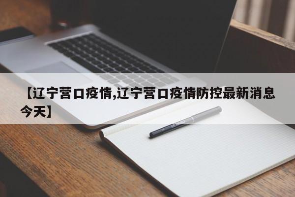 【辽宁营口疫情,辽宁营口疫情防控最新消息今天】