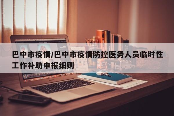 巴中市疫情/巴中市疫情防控医务人员临时性工作补助申报细则