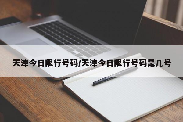 天津今日限行号码/天津今日限行号码是几号