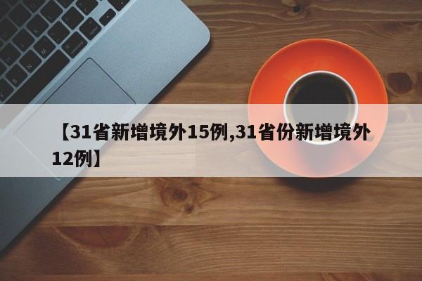 【31省新增境外15例,31省份新增境外12例】