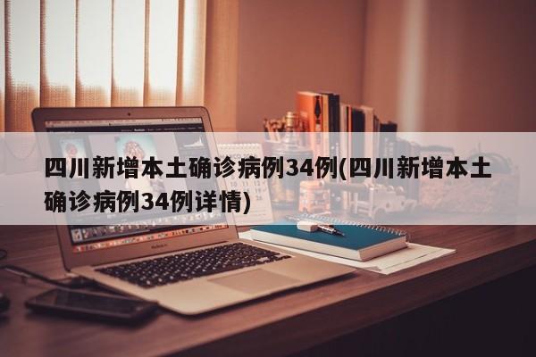 四川新增本土确诊病例34例(四川新增本土确诊病例34例详情)