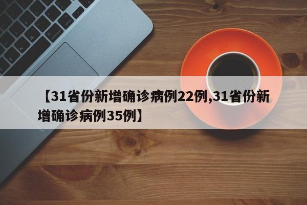 【31省份新增确诊病例22例,31省份新增确诊病例35例】