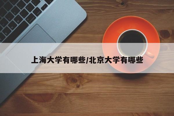 上海大学有哪些/北京大学有哪些