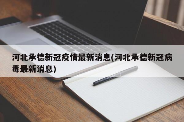 河北承德新冠疫情最新消息(河北承德新冠病毒最新消息)