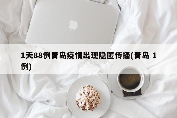 1天88例青岛疫情出现隐匿传播(青岛 1例)