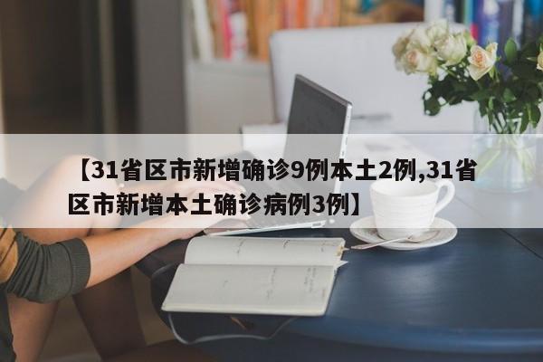 【31省区市新增确诊9例本土2例,31省区市新增本土确诊病例3例】