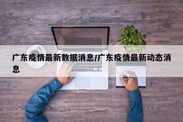 广东疫情最新数据消息/广东疫情最新动态消息