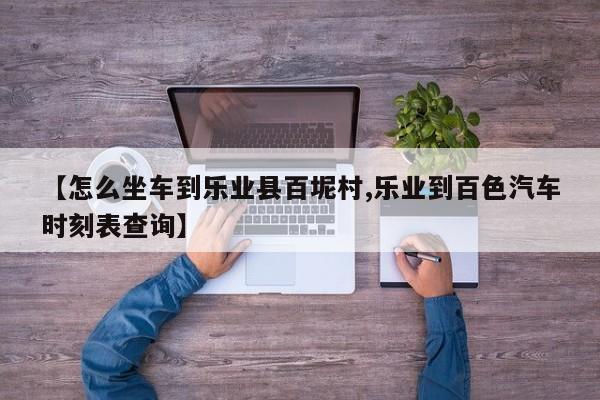 【怎么坐车到乐业县百坭村,乐业到百色汽车时刻表查询】