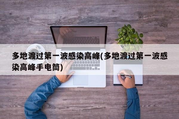 多地渡过第一波感染高峰(多地渡过第一波感染高峰手电筒)