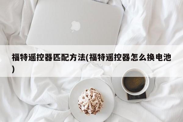 福特遥控器匹配方法(福特遥控器怎么换电池)