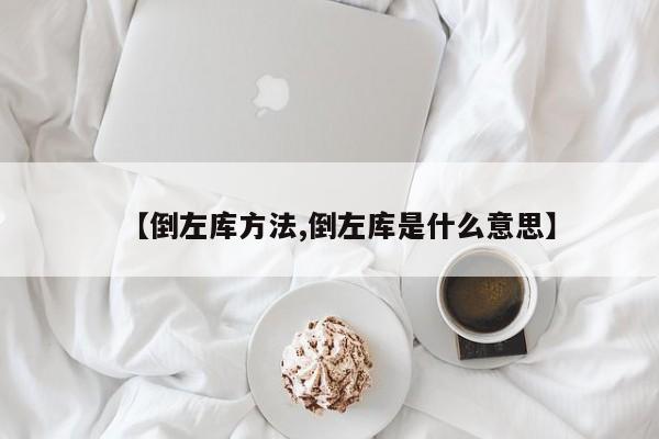 【倒左库方法,倒左库是什么意思】
