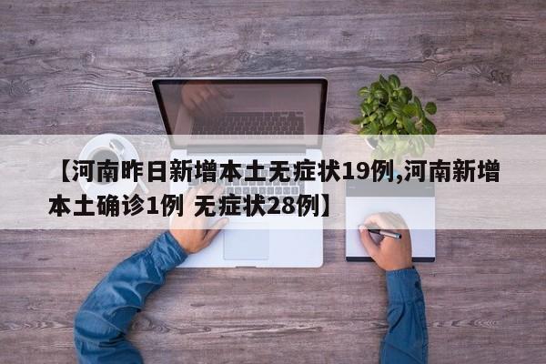 【河南昨日新增本土无症状19例,河南新增本土确诊1例 无症状28例】