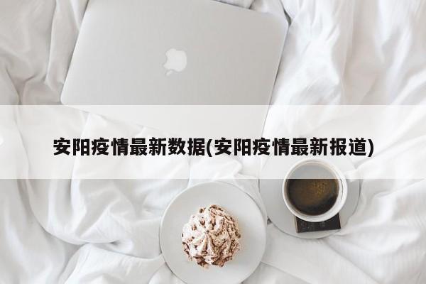 安阳疫情最新数据(安阳疫情最新报道)