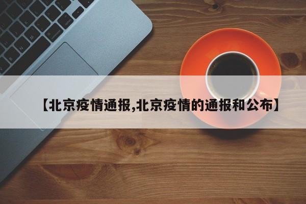 【北京疫情通报,北京疫情的通报和公布】