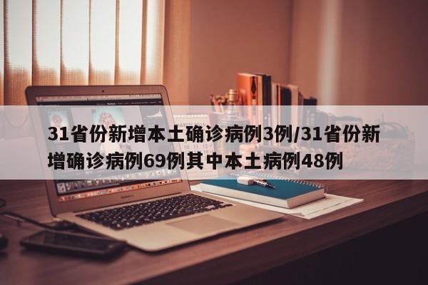 31省份新增本土确诊病例3例/31省份新增确诊病例69例其中本土病例48例