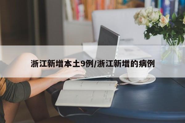 浙江新增本土9例/浙江新增的病例