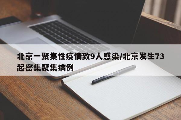 北京一聚集性疫情致9人感染/北京发生73起密集聚集病例