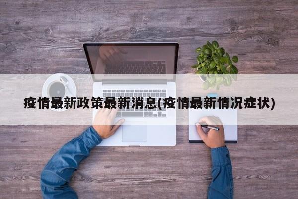 疫情最新政策最新消息(疫情最新情况症状)