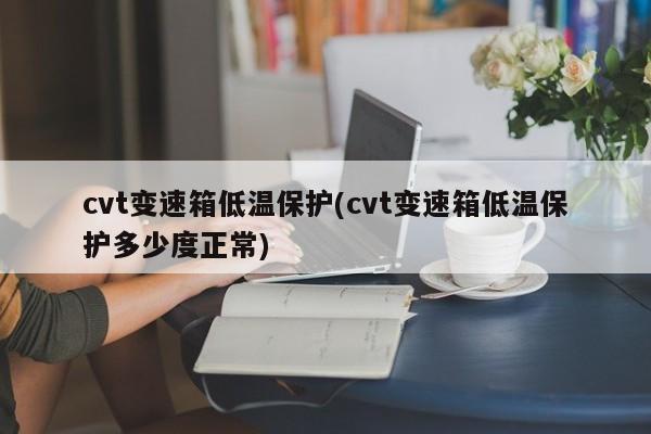 cvt变速箱低温保护(cvt变速箱低温保护多少度正常)