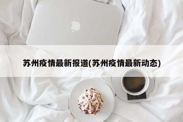 苏州疫情最新报道(苏州疫情最新动态)