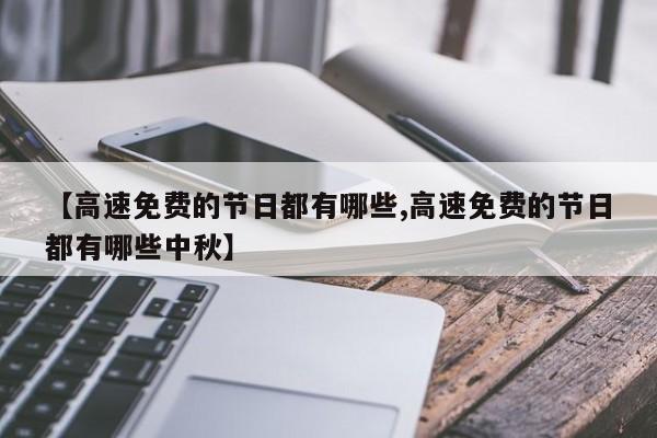 【高速免费的节日都有哪些,高速免费的节日都有哪些中秋】