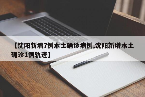【沈阳新增7例本土确诊病例,沈阳新增本土确诊1例轨迹】