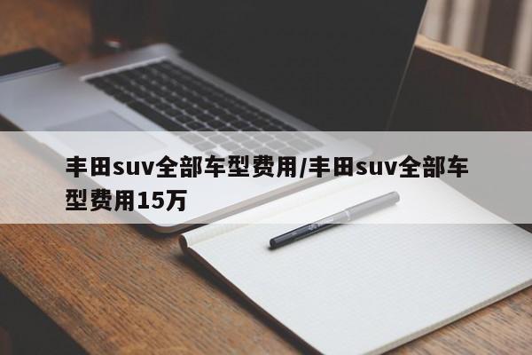 丰田suv全部车型费用/丰田suv全部车型费用15万
