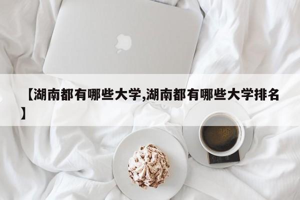 【湖南都有哪些大学,湖南都有哪些大学排名】