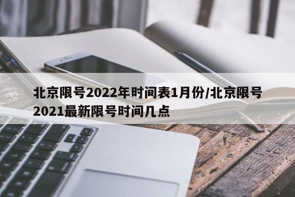 北京限号2022年时间表1月份/北京限号2021最新限号时间几点