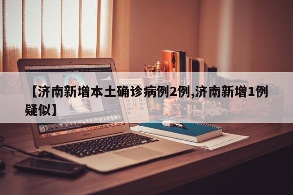 【济南新增本土确诊病例2例,济南新增1例疑似】