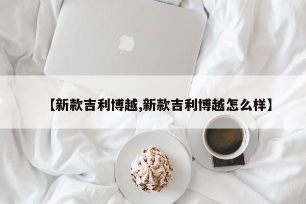 【新款吉利博越,新款吉利博越怎么样】