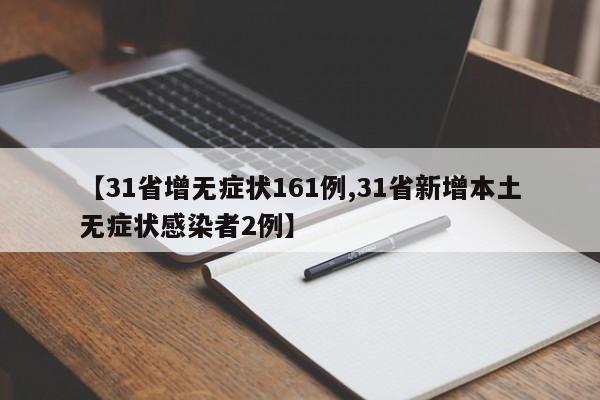 【31省增无症状161例,31省新增本土无症状感染者2例】