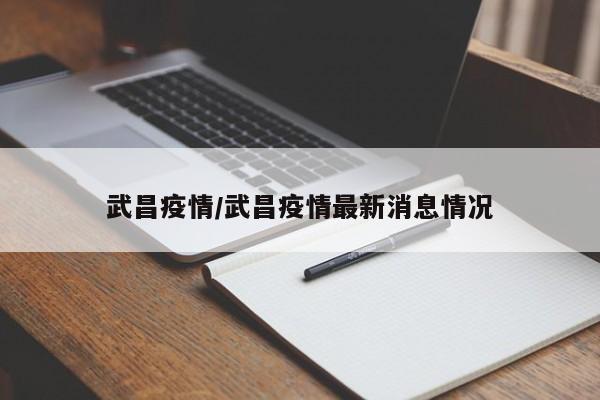 武昌疫情/武昌疫情最新消息情况